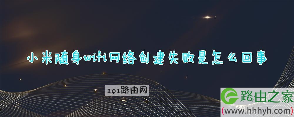 小米随身wifi网络创建失败是怎么回事