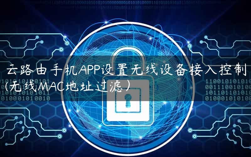 云路由手机APP设置无线设备接入控制(无线MAC地址过滤）