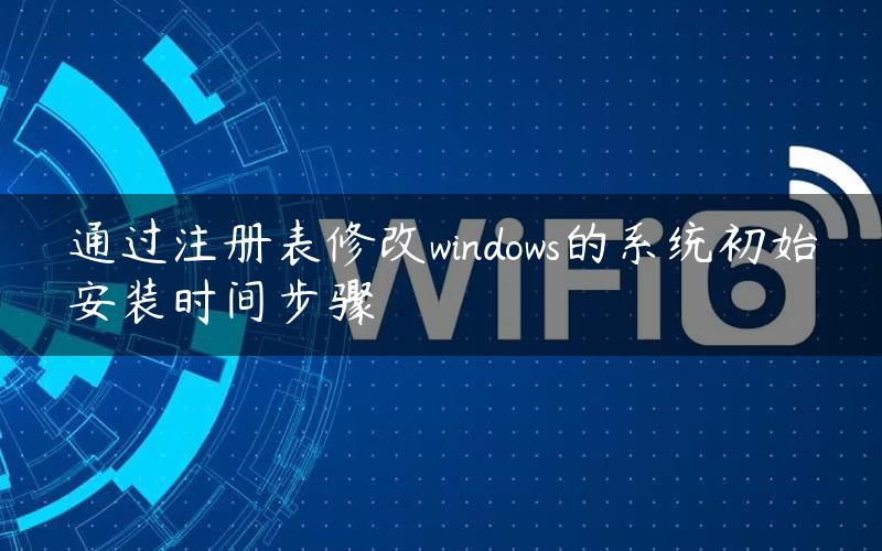 通过注册表修改windows的系统初始安装时间步骤