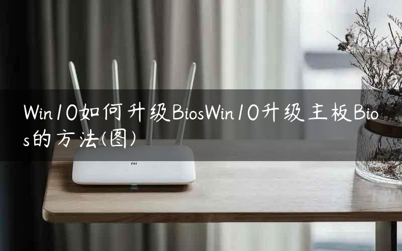 Win10如何升级BiosWin10升级主板Bios的方法(图)