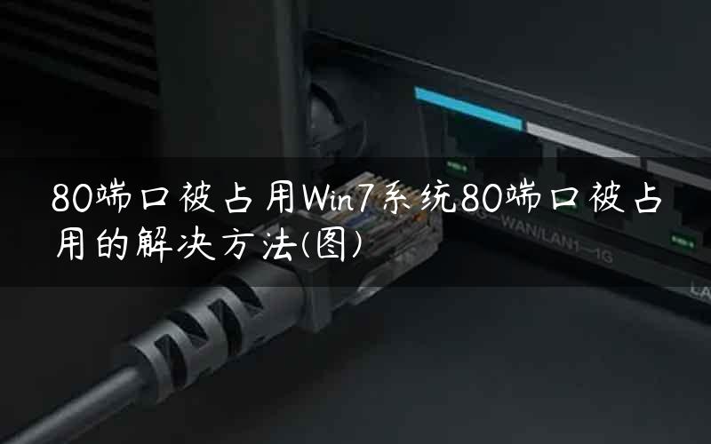 80端口被占用Win7系统80端口被占用的解决方法(图)