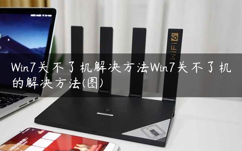 Win7关不了机解决方法Win7关不了机的解决方法(图)