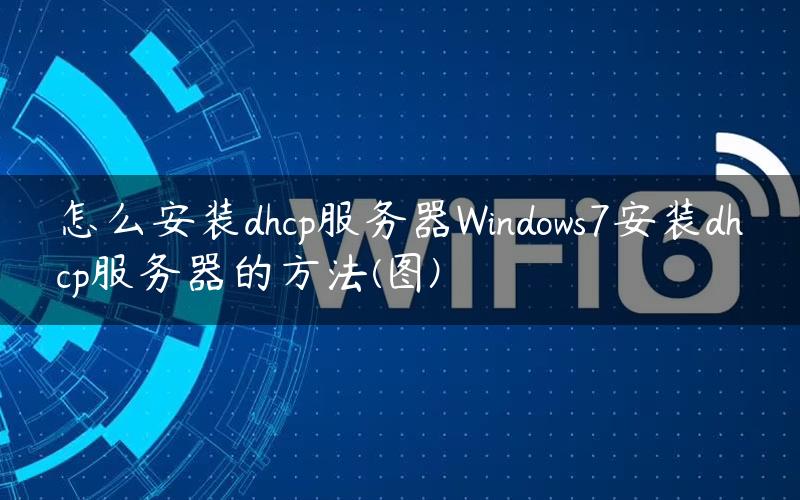 怎么安装dhcp服务器Windows7安装dhcp服务器的方法(图)