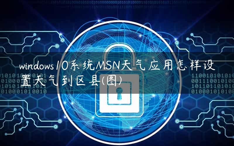 windows10系统MSN天气应用怎样设置天气到区县(图)