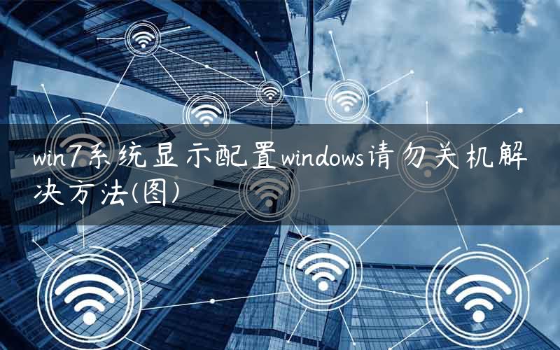 win7系统显示配置windows请勿关机解决方法(图)