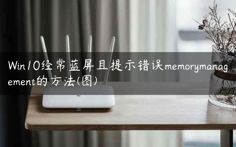 Win10经常蓝屏且提示错误memorymanagement的方法(图)