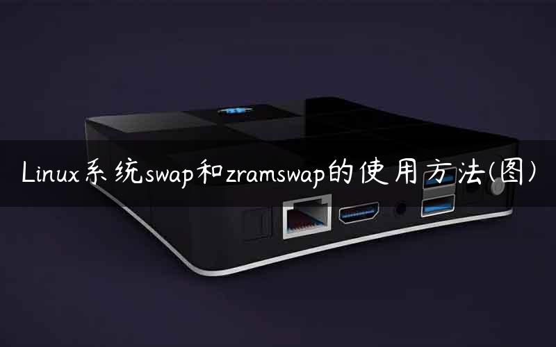 Linux系统swap和zramswap的使用方法(图)