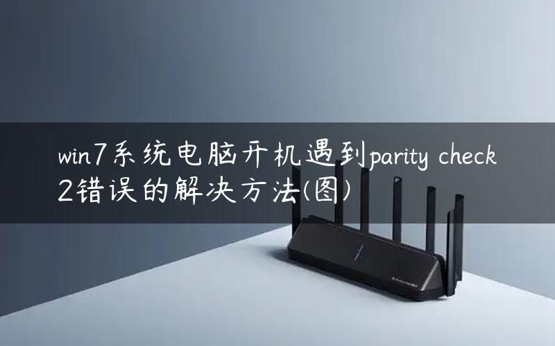 win7系统电脑开机遇到parity check2错误的解决方法(图)