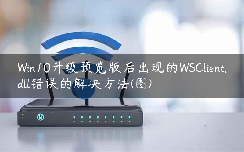 Win10升级预览版后出现的WSClient.dll错误的解决方法(图)