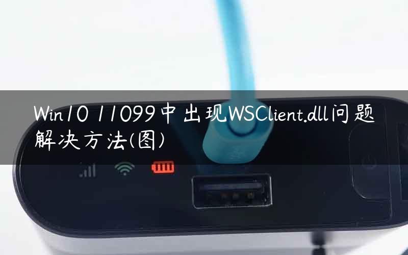 Win10 11099中出现WSClient.dll问题解决方法(图)