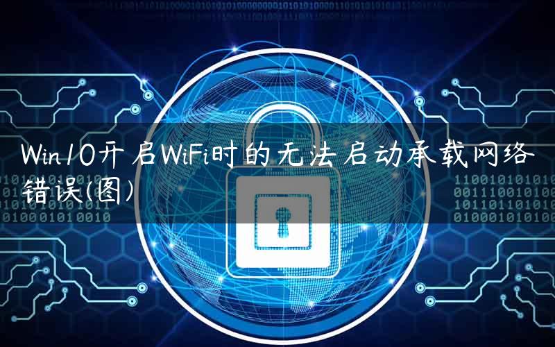 Win10开启WiFi时的无法启动承载网络错误(图)