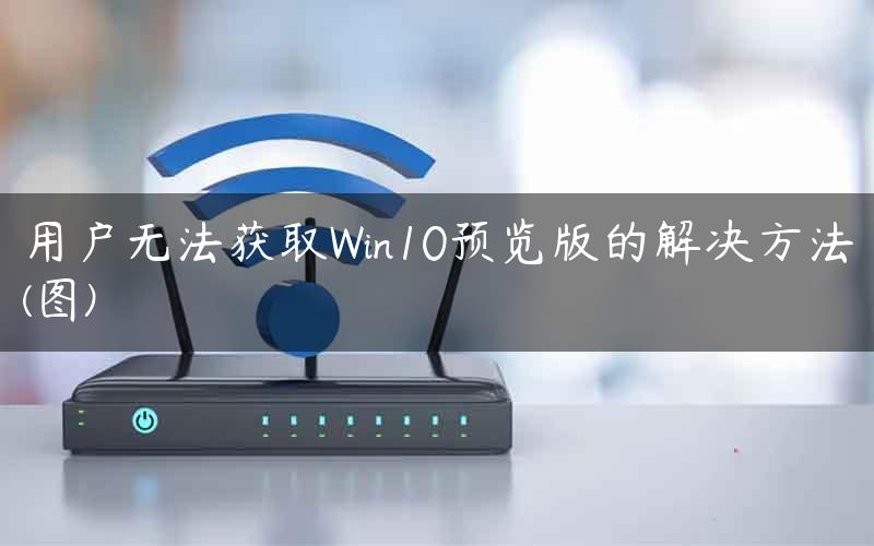 用户无法获取Win10预览版的解决方法(图)