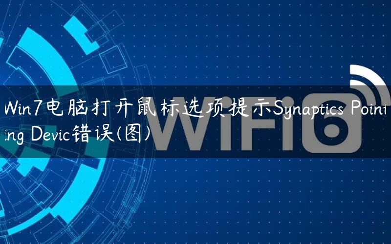 Win7电脑打开鼠标选项提示Synaptics Pointing Devic错误(图)