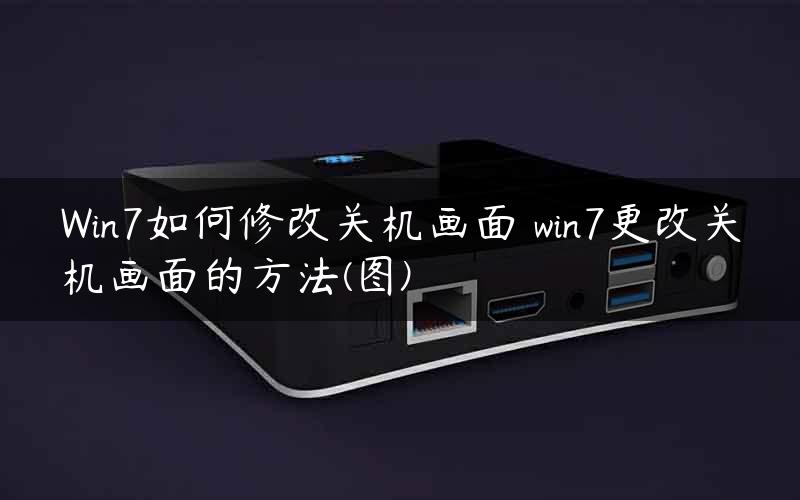 Win7如何修改关机画面 win7更改关机画面的方法(图)