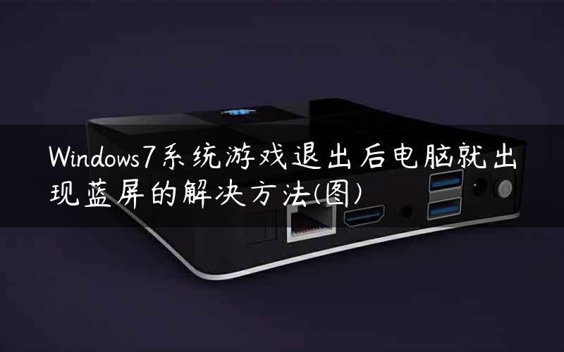 Windows7系统游戏退出后电脑就出现蓝屏的解决方法(图)