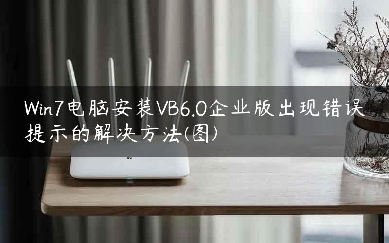 Win7电脑安装VB6.0企业版出现错误提示的解决方法(图)