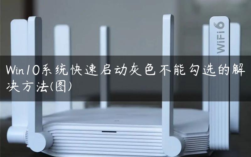 Win10系统快速启动灰色不能勾选的解决方法(图)