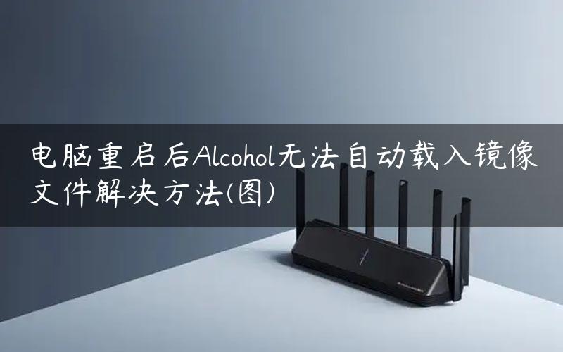 电脑重启后Alcohol无法自动载入镜像文件解决方法(图)