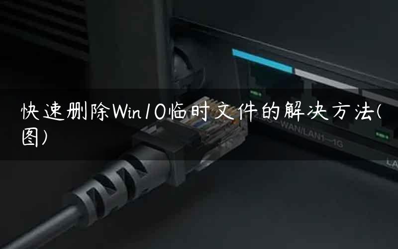 快速删除Win10临时文件的解决方法(图)