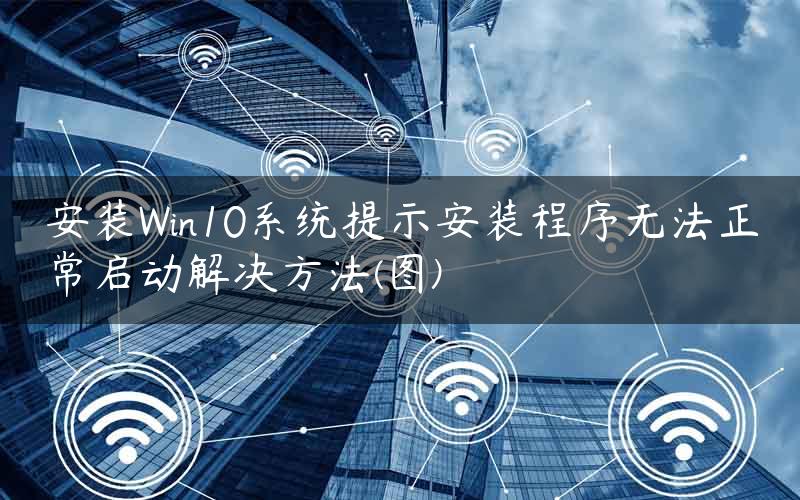 安装Win10系统提示安装程序无法正常启动解决方法(图)