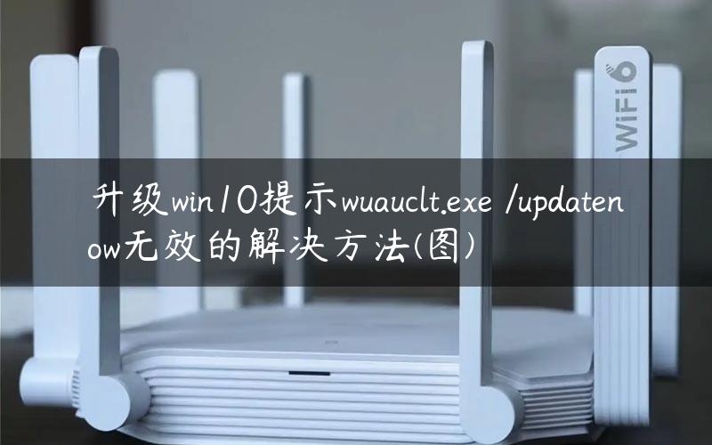 升级win10提示wuauclt.exe /updatenow无效的解决方法(图)