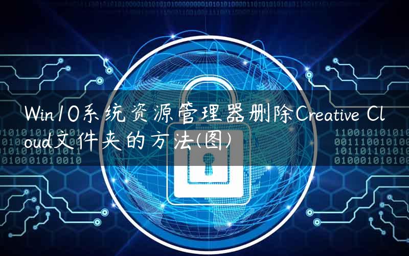 Win10系统资源管理器删除Creative Cloud文件夹的方法(图)