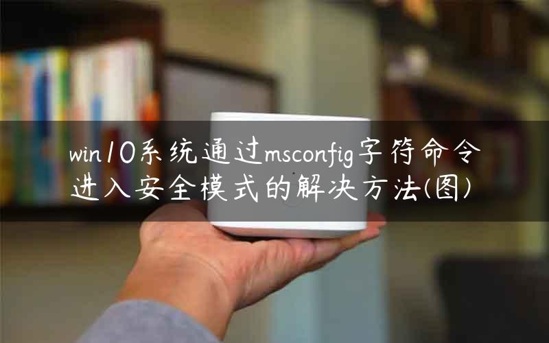 win10系统通过msconfig字符命令进入安全模式的解决方法(图)