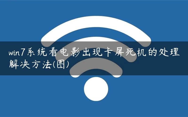 win7系统看电影出现卡屏死机的处理解决方法(图)