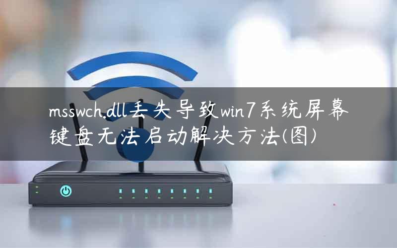 msswch.dll丢失导致win7系统屏幕键盘无法启动解决方法(图)