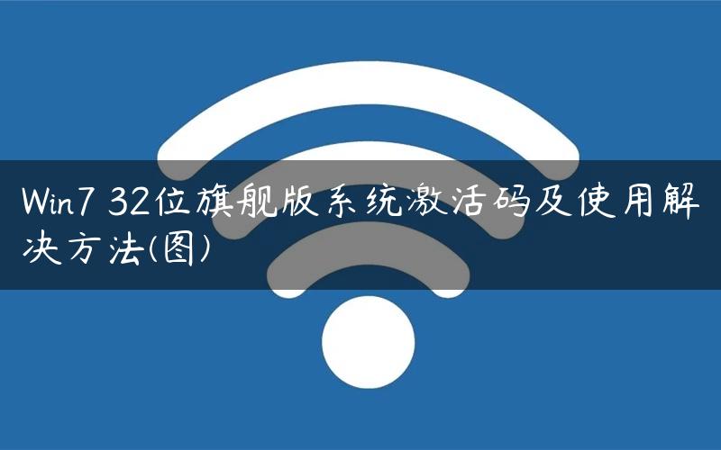 Win7 32位旗舰版系统激活码及使用解决方法(图)