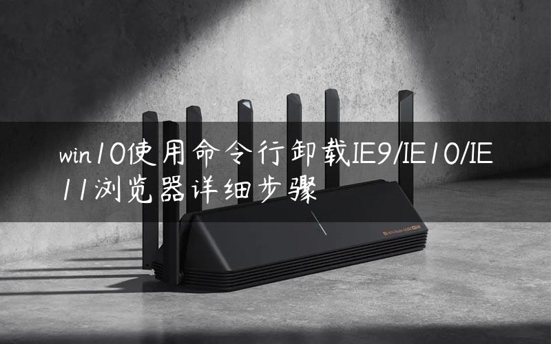 win10使用命令行卸载IE9/IE10/IE11浏览器详细步骤