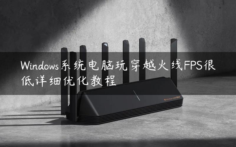 Windows系统电脑玩穿越火线FPS很低详细优化教程