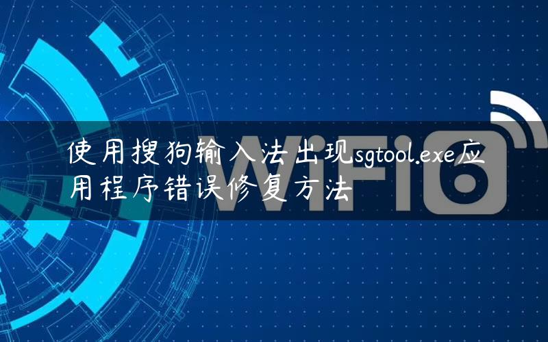 使用搜狗输入法出现sgtool.exe应用程序错误修复方法