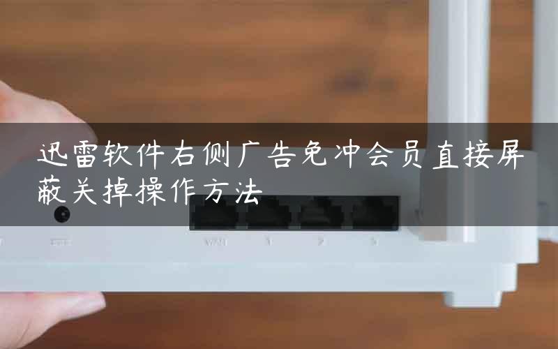 迅雷软件右侧广告免冲会员直接屏蔽关掉操作方法