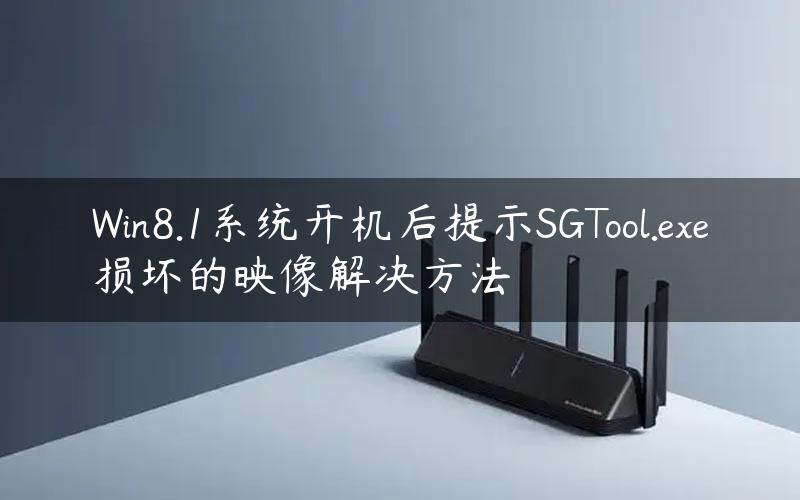 Win8.1系统开机后提示SGTool.exe损坏的映像解决方法