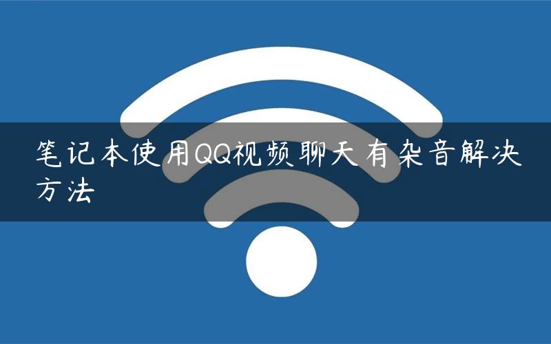 笔记本使用QQ视频聊天有杂音解决方法