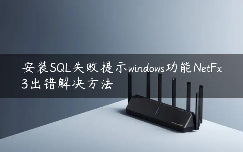 安装SQL失败提示windows功能NetFx3出错解决方法