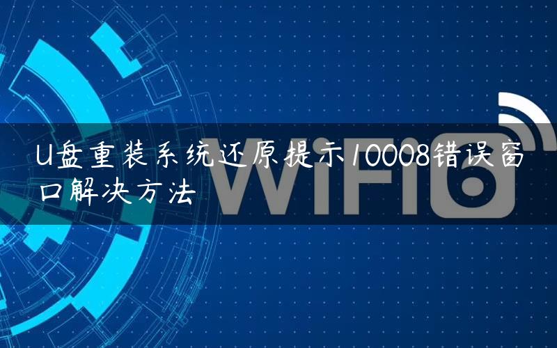 U盘重装系统还原提示10008错误窗口解决方法