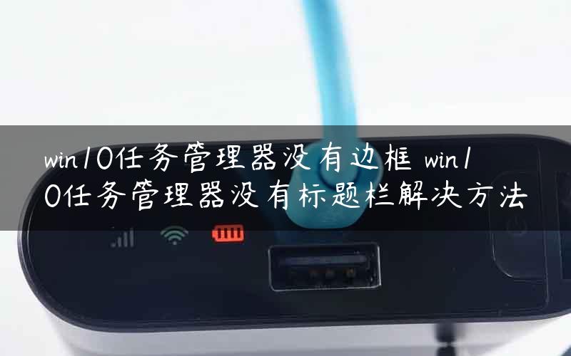 win10任务管理器没有边框 win10任务管理器没有标题栏解决方法