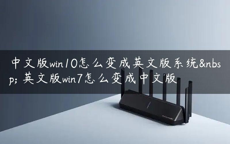 中文版win10怎么变成英文版系统  英文版win7怎么变成中文版