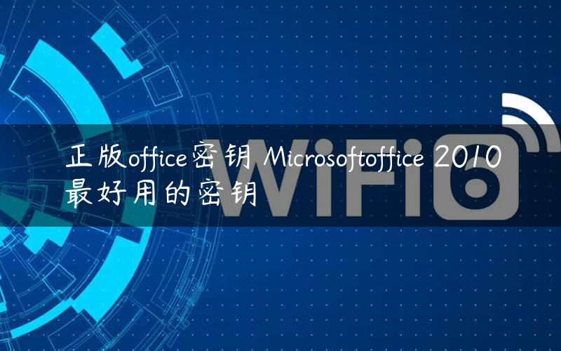 正版office密钥 Microsoftoffice 2010最好用的密钥