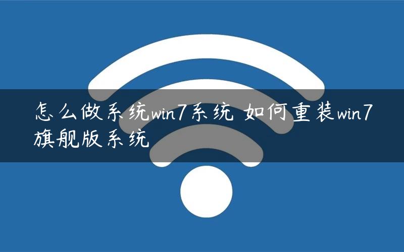 怎么做系统win7系统 如何重装win7旗舰版系统