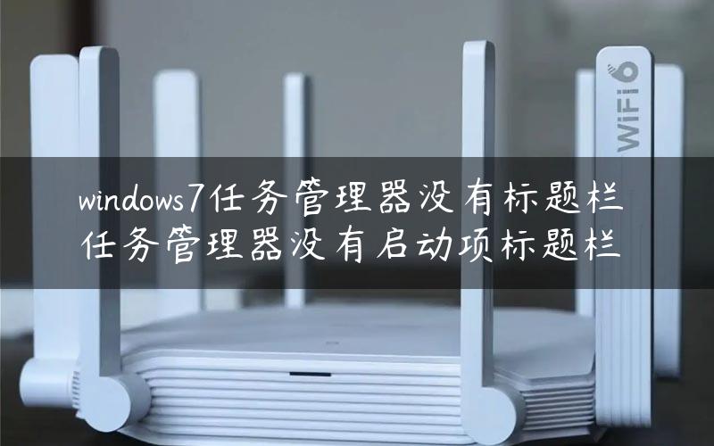 windows7任务管理器没有标题栏 任务管理器没有启动项标题栏