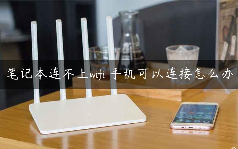 笔记本连不上wifi 手机可以连接怎么办