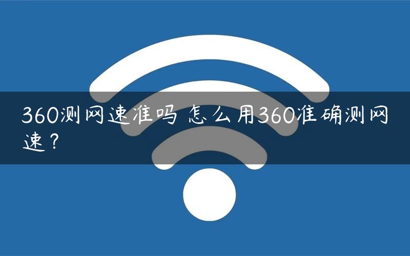 360测网速准吗 怎么用360准确测网速？