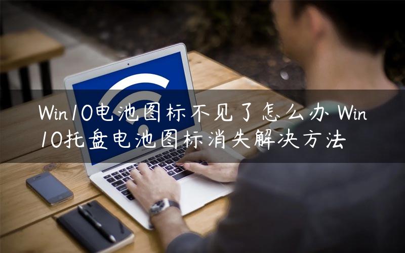 Win10电池图标不见了怎么办 Win10托盘电池图标消失解决方法