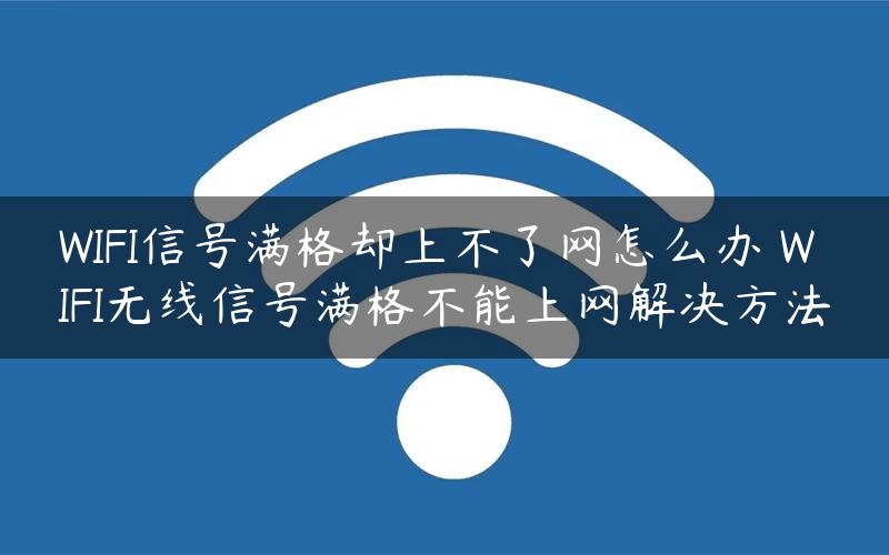 WIFI信号满格却上不了网怎么办 WIFI无线信号满格不能上网解决方法