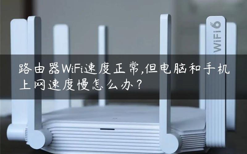 路由器WiFi速度正常,但电脑和手机上网速度慢怎么办？