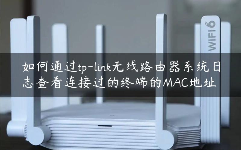 如何通过tp-link无线路由器系统日志查看连接过的终端的MAC地址