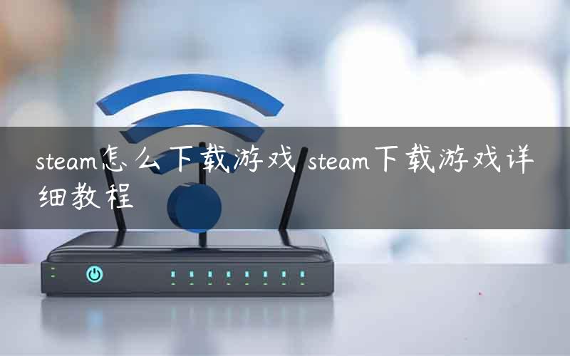 steam怎么下载游戏 steam下载游戏详细教程